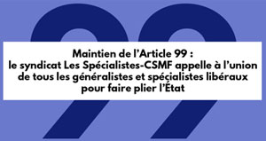 Maintien de l'Article 99 : le syndicat Les Spécialistes CSMF appelle à l'union de tous les généralistes et spécialistes libéraux pour faire plier l'État